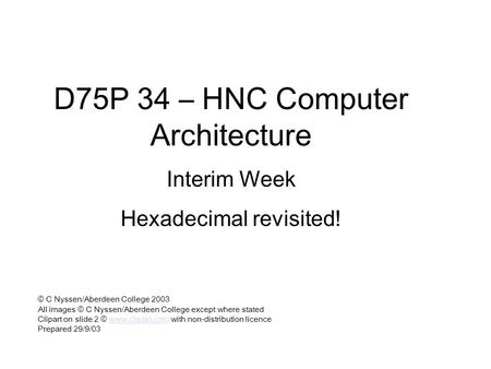 D75P 34 – HNC Computer Architecture Interim Week Hexadecimal revisited! © C Nyssen/Aberdeen College 2003 All images © C Nyssen/Aberdeen College except.