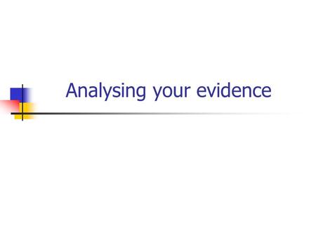 Analysing your evidence. What sort of evidence/data will you have? You need to plan how you will analyse the data before you collect it If not you may.