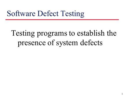 1 Software Defect Testing Testing programs to establish the presence of system defects.