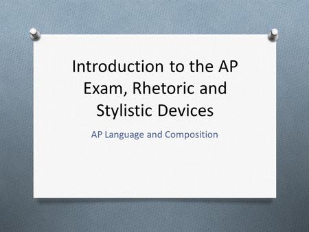 Introduction to the AP Exam, Rhetoric and Stylistic Devices AP Language and Composition.