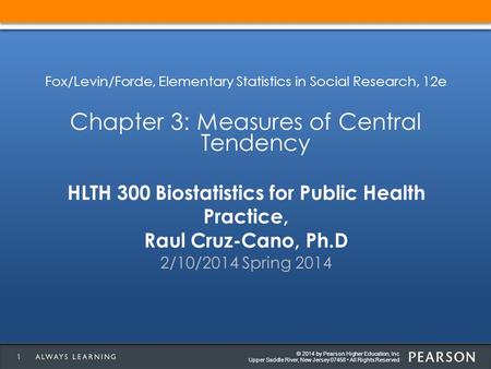 © 2014 by Pearson Higher Education, Inc Upper Saddle River, New Jersey 07458 All Rights Reserved HLTH 300 Biostatistics for Public Health Practice, Raul.