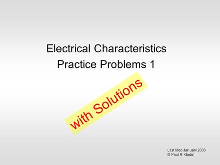 Electrical Characteristics Practice Problems 1 Last Mod January 2008  Paul R. Godin with Solutions.