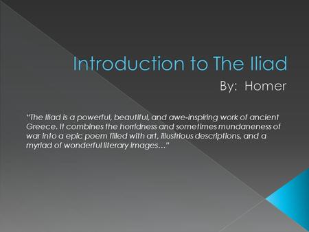 “The Iliad is a powerful, beautiful, and awe-inspiring work of ancient Greece. It combines the horridness and sometimes mundaneness of war into a epic.