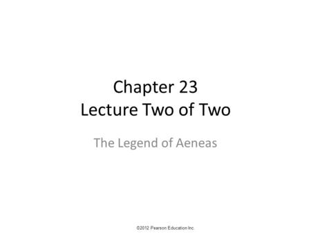 Chapter 23 Lecture Two of Two The Legend of Aeneas ©2012 Pearson Education Inc.