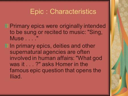 Epic : Characteristics Primary epics were originally intended to be sung or recited to music: Sing, Muse.... In primary epics, deities and other supernatural.