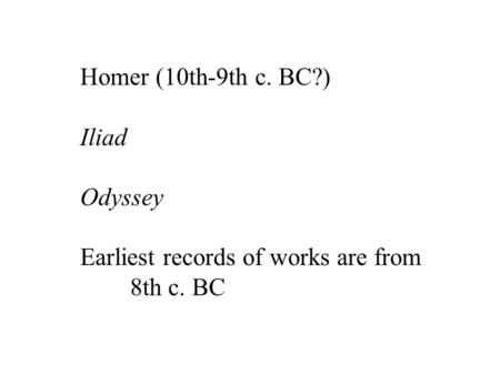 Homer (10th-9th c. BC?) Iliad Odyssey Earliest records of works are from 8th c. BC.