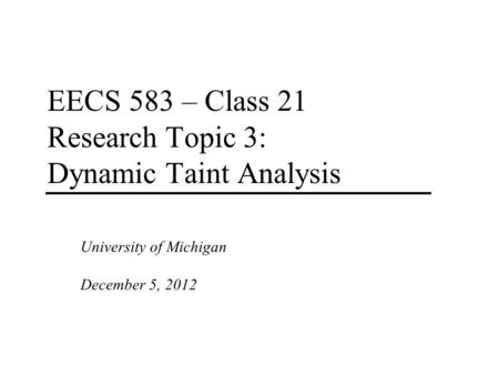 EECS 583 – Class 21 Research Topic 3: Dynamic Taint Analysis University of Michigan December 5, 2012.