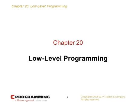 Chapter 20: Low-Level Programming Copyright © 2008 W. W. Norton & Company. All rights reserved. 1 Chapter 20 Low-Level Programming.