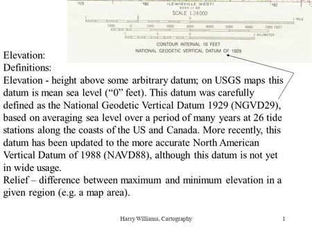 Harry Williams, Cartography1 Elevation: Definitions: Elevation - height above some arbitrary datum; on USGS maps this datum is mean sea level (“0” feet).