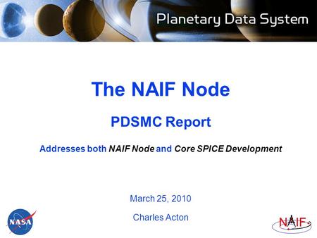 The NAIF Node PDSMC Report Addresses both NAIF Node and Core SPICE Development March 25, 2010 Charles Acton.