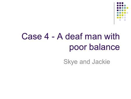 Case 4 - A deaf man with poor balance Skye and Jackie.