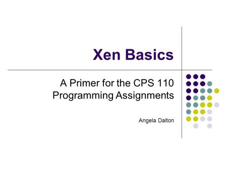 Xen Basics A Primer for the CPS 110 Programming Assignments Angela Dalton.