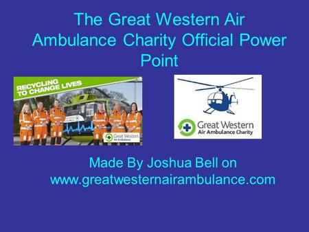 The Great Western Air Ambulance Charity Official Power Point Made By Joshua Bell on www.greatwesternairambulance.com.