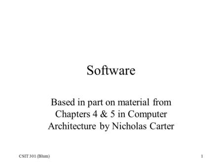 CSIT 301 (Blum)1 Software Based in part on material from Chapters 4 & 5 in Computer Architecture by Nicholas Carter.