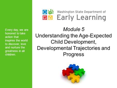 Module 5 Understanding the Age-Expected Child Development, Developmental Trajectories and Progress Every day, we are honored to take action that inspires.