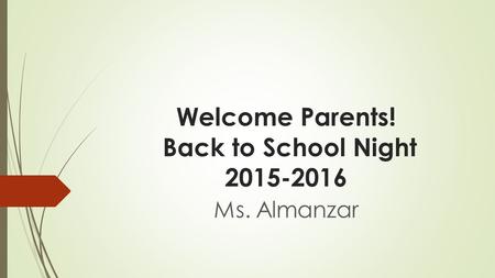 Welcome Parents! Back to School Night 2015-2016 Ms. Almanzar.