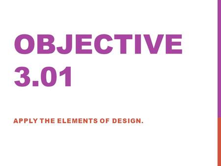 OBJECTIVE 3.01 APPLY THE ELEMENTS OF DESIGN.. SPACE Space is the area provided for a particular purpose Space may have (2) or (3) dimensions: Length &