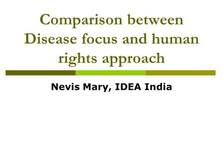 Comparison between Disease focus and human rights approach Nevis Mary, IDEA India.