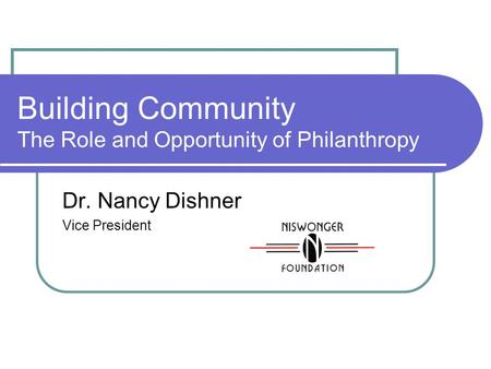 Building Community The Role and Opportunity of Philanthropy Dr. Nancy Dishner Vice President.