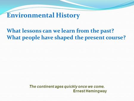 Environmental History What lessons can we learn from the past? What people have shaped the present course? The continent ages quickly once we come. Ernest.