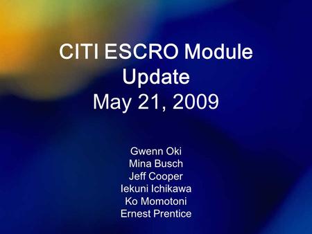 CITI ESCRO Module Update May 21, 2009 Gwenn Oki Mina Busch Jeff Cooper Iekuni Ichikawa Ko Momotoni Ernest Prentice.