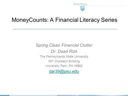 MoneyCounts: A Financial Literacy Series Spring Clean Financial Clutter Dr. Daad Rizk The Pennsylvania State University 301 Outreach Building University.