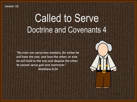 Lesson 13 Called to Serve Doctrine and Covenants 4 “No man can serve two masters; for either he will hate the one, and love the other; or else he will.