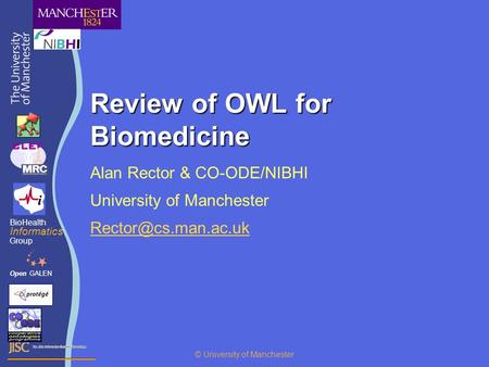 Review of OWL for Biomedicine Alan Rector & CO-ODE/NIBHI University of Manchester OpenGALEN BioHealth Informatics Group © University.