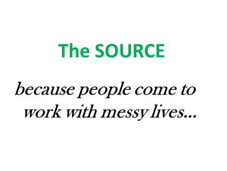 The SOURCE because people come to work with messy lives…