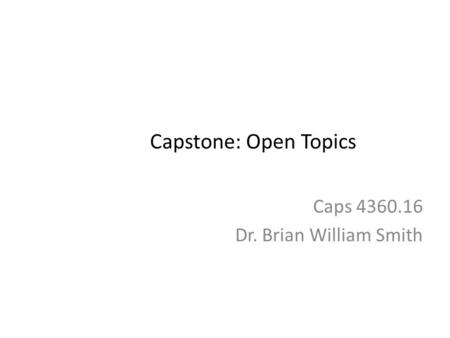 Capstone: Open Topics Caps 4360.16 Dr. Brian William Smith.