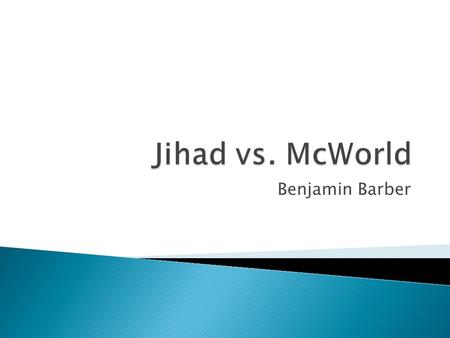 Benjamin Barber.  Jihad ◦ “Disintegral tribalism and reactionary fundamentalism” (xii) ◦ “…people who detest modernity – the secular, scientific, rational,