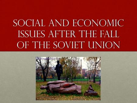 Social and economic issues after the fall of the soviet union.