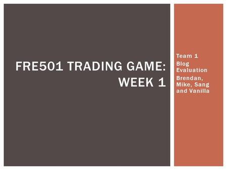 Team 1 Blog Evaluation Brendan, Mike, Sang and Vanilla FRE501 TRADING GAME: WEEK 1.