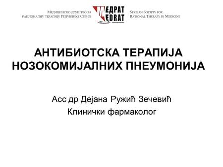 АНТИБИОТСКА ТЕРАПИЈА НОЗОКОМИЈАЛНИХ ПНЕУМОНИЈА Асс др Дејана Ружић Зечевић Клинички фармаколог.