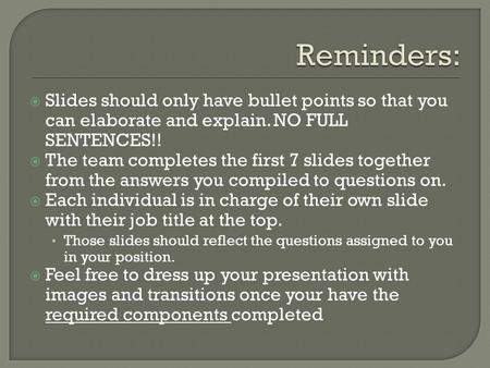  Slides should only have bullet points so that you can elaborate and explain. NO FULL SENTENCES!!  The team completes the first 7 slides together from.