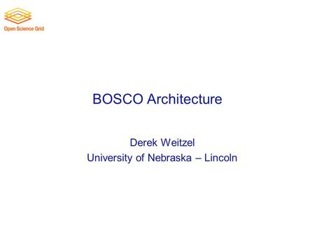 BOSCO Architecture Derek Weitzel University of Nebraska – Lincoln.