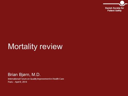 Mortality review Brian Bjørn, M.D. International Forum on Quality Improvement in Health Care Paris – April 9, 2014 Danish Society for Patient Safety.