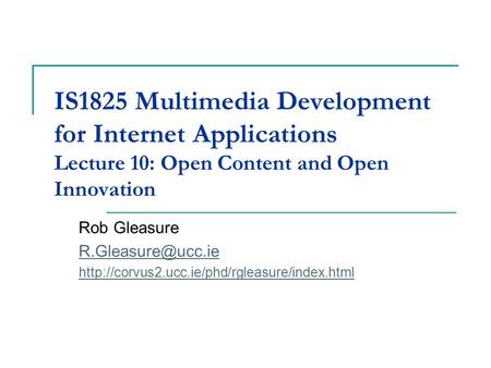 IS1825 Multimedia Development for Internet Applications Lecture 10: Open Content and Open Innovation Rob Gleasure