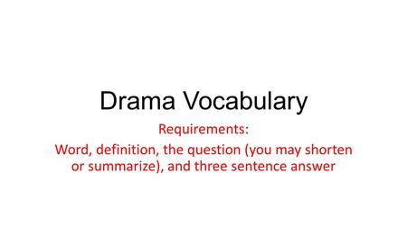 Drama Vocabulary Requirements: Word, definition, the question (you may shorten or summarize), and three sentence answer.