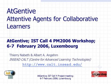 AtGentive; IST Call 4 Project meeting; 6-7 February 2006, Luxembourg AtGentive Attentive Agents for Collaborative Learners AtGentive; IST Call 4 PM2006.