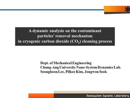 A dynamic analysis on the contaminant particles’ removal mechanism in cryogenic carbon dioxide (CO 2 ) cleaning process Dept. of Mechanical Engineering.