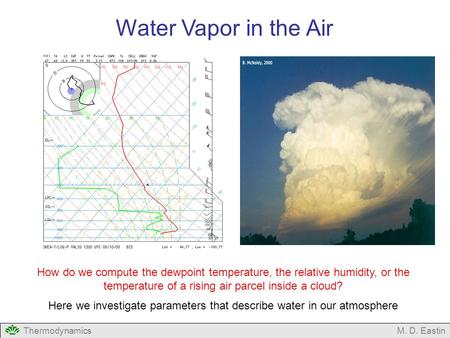 ThermodynamicsM. D. Eastin Water Vapor in the Air How do we compute the dewpoint temperature, the relative humidity, or the temperature of a rising air.