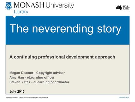 Monash.edu The neverending story Megan Deacon - Copyright adviser Amy Han - eLearning officer Steven Yates - eLearning coordinator July 2015 A continuing.