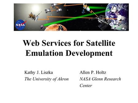 Web Services for Satellite Emulation Development Kathy J. LiszkaAllen P. Holtz The University of AkronNASA Glenn Research Center.