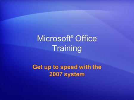 Microsoft ® Office Training Get up to speed with the 2007 system.