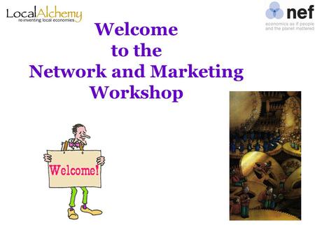 Welcome to the Network and Marketing Workshop. Agenda for today Morning “Networking and referrals” Lunch and practice “Marketing on a budget”