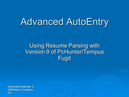 Advanced AutoEntry Using Resume Parsing with Version 9 of PcHunter/Tempus Fugit Advanced AutoEntry © 2008 Micro J Systems, Inc.