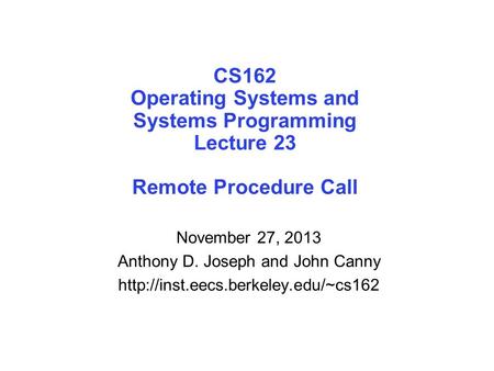 CS162 Operating Systems and Systems Programming Lecture 23 Remote Procedure Call November 27, 2013 Anthony D. Joseph and John Canny