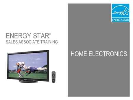 1 HOME ELECTRONICS ENERGY STAR ® SALES ASSOCIATE TRAINING.