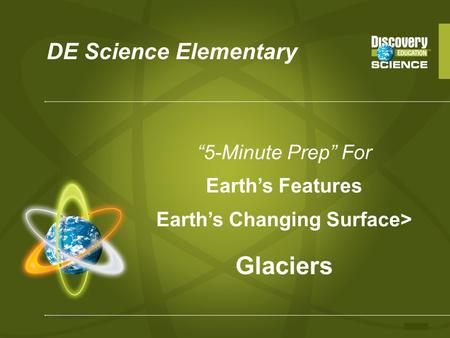 DE Science Elementary “5-Minute Prep” For Earth’s Features Earth’s Changing Surface> Glaciers.